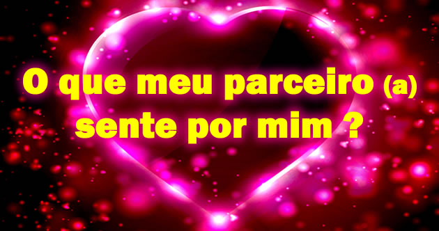 O que meu parceiro (a) sente por mim ?