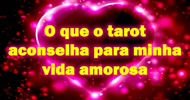 O que o tarot aconselha para minha vida amorosa
